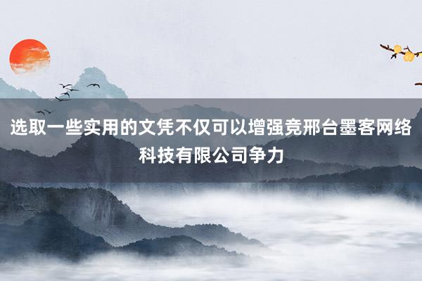 选取一些实用的文凭不仅可以增强竞邢台墨客网络科技有限公司争力
